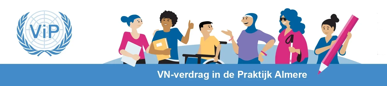 Het logo van ViP Almere en een tekening van verschillende mensen die met elkaar praten en lachen. Een van hen zit in een rolstoel en een ander heeft een blindengeleidestok. Er staat een grote roze pen bij. Op de blauwe balk eronder staat de tekst: VN-verdrag in de Praktijk Almere.